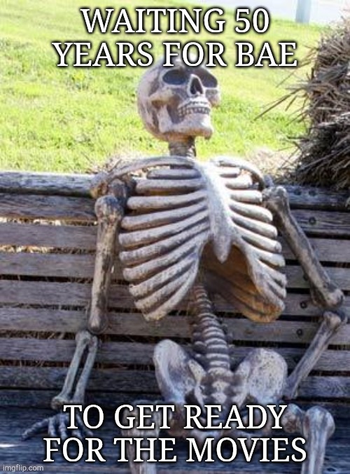 Waiting for Bae | WAITING 50 YEARS FOR BAE; TO GET READY FOR THE MOVIES | image tagged in memes,waiting skeleton | made w/ Imgflip meme maker