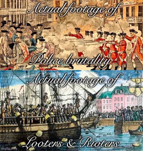 This Independence Day weekend, celebrate the fact that standing up against oppression is in our nation’s DNA. | Actual footage of; Police brutality; Actual footage of; Looters & Rioters | image tagged in boston tea party,boston massacre march 5 1770,looters,riots,black lives matter,american revolution | made w/ Imgflip meme maker