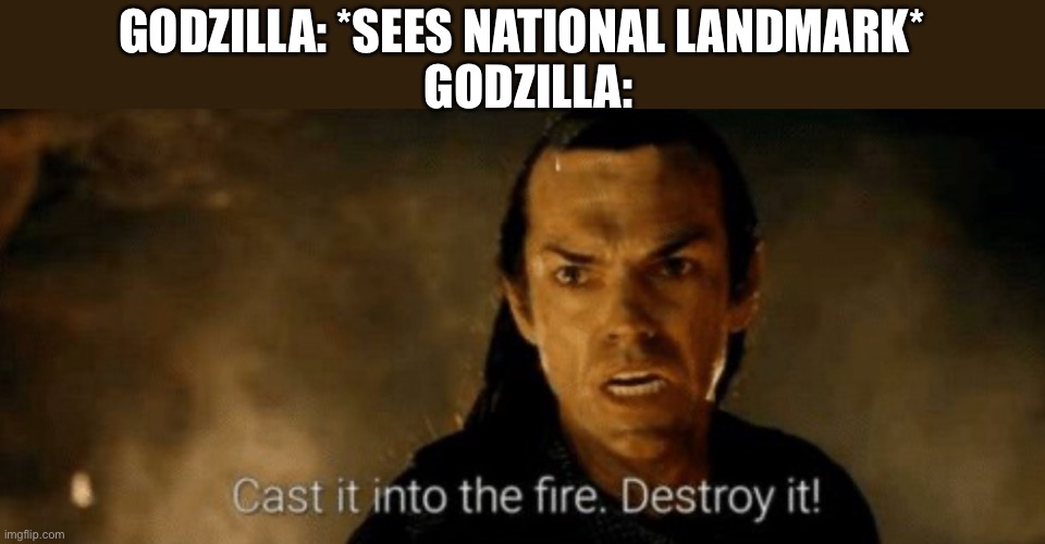 DESTROY! | GODZILLA: *SEES NATIONAL LANDMARK*; GODZILLA: | image tagged in godzilla | made w/ Imgflip meme maker