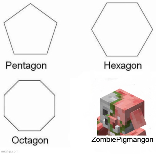 Pentagon Hexagon Octagon | ZombiePigmangon | image tagged in memes,pentagon hexagon octagon | made w/ Imgflip meme maker