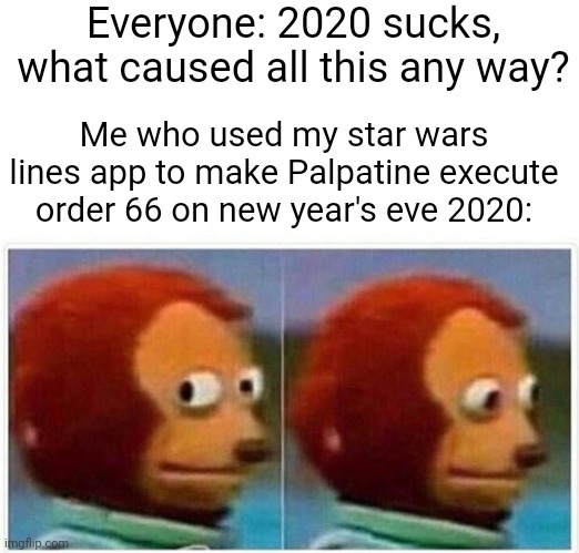 Whoops | Everyone: 2020 sucks, what caused all this any way? Me who used my star wars lines app to make Palpatine execute order 66 on new year's eve 2020: | image tagged in memes,monkey puppet,2020 | made w/ Imgflip meme maker