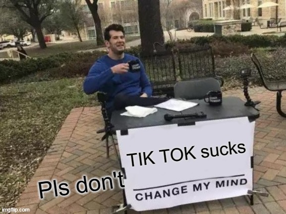 Tik tok is evil!!! | TIK TOK sucks; Pls don't | image tagged in memes,change my mind | made w/ Imgflip meme maker