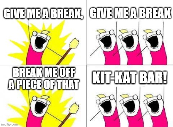 Give Me a Break! | GIVE ME A BREAK, GIVE ME A BREAK; KIT-KAT BAR! BREAK ME OFF A PIECE OF THAT | image tagged in memes,what do we want,kit kat bar,candy | made w/ Imgflip meme maker