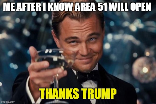 Leonardo Dicaprio Cheers | ME AFTER I KNOW AREA 51 WILL OPEN; THANKS TRUMP | image tagged in memes,leonardo dicaprio cheers | made w/ Imgflip meme maker