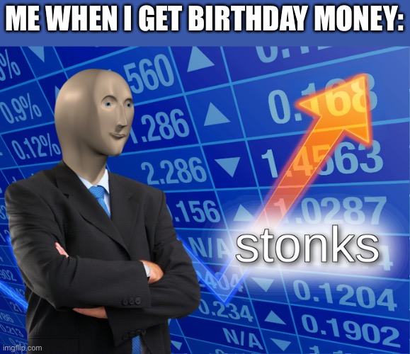 Stonkies | ME WHEN I GET BIRTHDAY MONEY: | image tagged in stonk | made w/ Imgflip meme maker