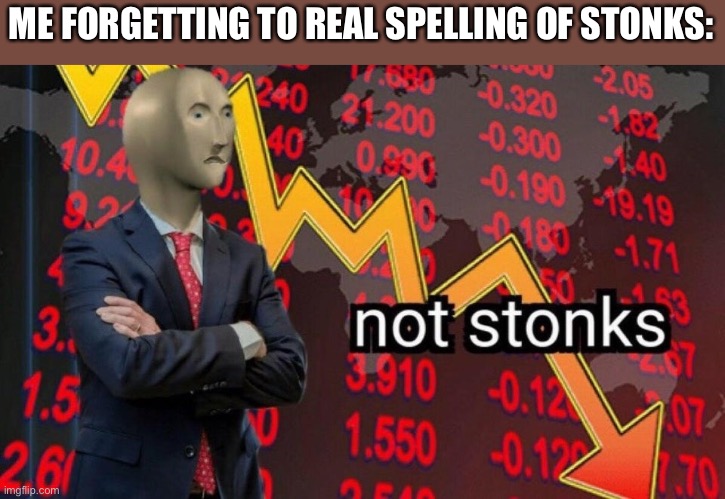 Seriously guys I need help | ME FORGETTING TO REAL SPELLING OF STONKS: | image tagged in not stonks | made w/ Imgflip meme maker