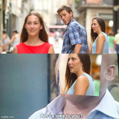 Am I a joke to you? | image tagged in memes,am i a joke to you,distracted boyfriend | made w/ Imgflip meme maker