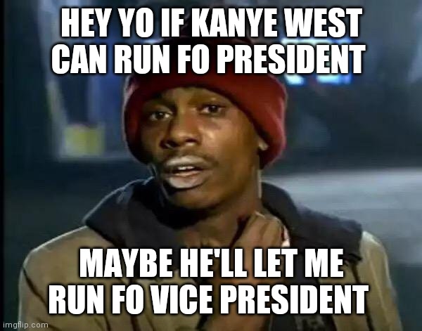 Y'all Got Any More Of That Meme | HEY YO IF KANYE WEST CAN RUN FO PRESIDENT; MAYBE HE'LL LET ME RUN FO VICE PRESIDENT | image tagged in memes,y'all got any more of that | made w/ Imgflip meme maker