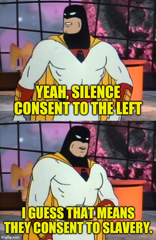 Space Ghost | YEAH, SILENCE CONSENT TO THE LEFT I GUESS THAT MEANS THEY CONSENT TO SLAVERY. | image tagged in space ghost | made w/ Imgflip meme maker
