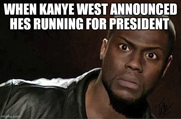 Kevin Hart Meme | WHEN KANYE WEST ANNOUNCED HES RUNNING FOR PRESIDENT | image tagged in memes,kevin hart | made w/ Imgflip meme maker