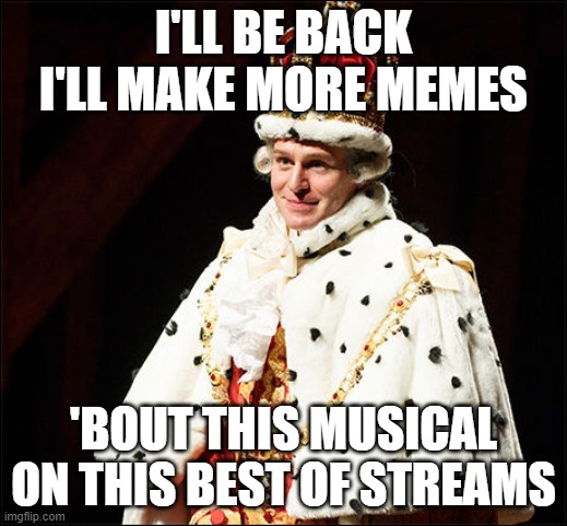 gotta go to bed lol but thought i'd close with a lil practice trying to rhyme like the musical lol | I'LL BE BACK
I'LL MAKE MORE MEMES; 'BOUT THIS MUSICAL
ON THIS BEST OF STREAMS | image tagged in hamilton,rhyming,memes,funny | made w/ Imgflip meme maker