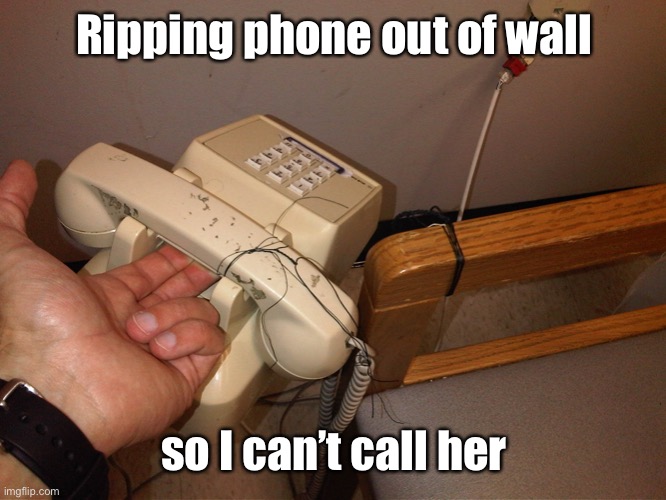 Ripping phone out of wall so I can’t call her | made w/ Imgflip meme maker