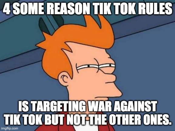 Futurama Fry | 4 SOME REASON TIK TOK RULES; IS TARGETING WAR AGAINST TIK TOK BUT NOT THE OTHER ONES. | image tagged in memes,futurama fry | made w/ Imgflip meme maker