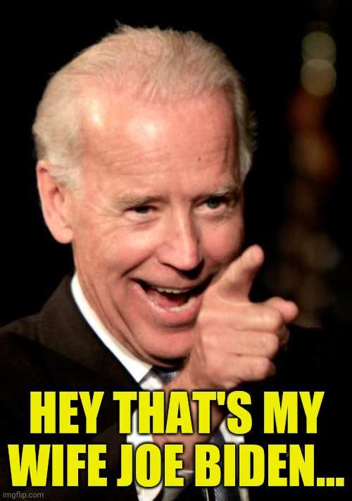 Smilin Biden Meme | HEY THAT'S MY WIFE JOE BIDEN... | image tagged in memes,smilin biden | made w/ Imgflip meme maker