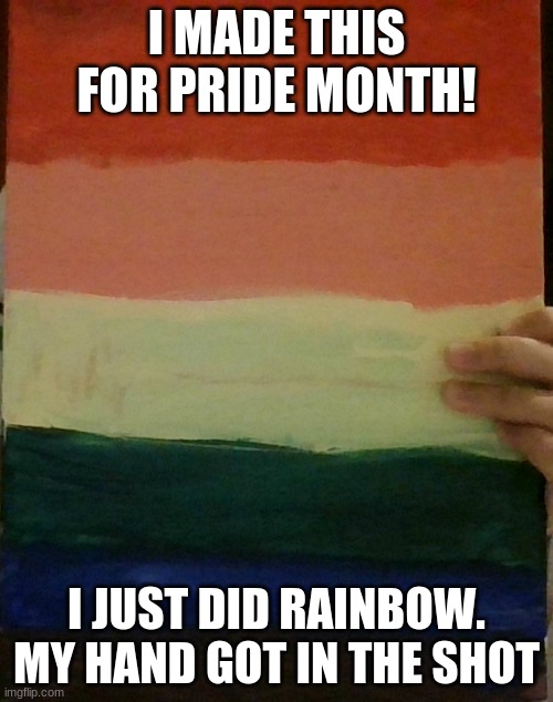 idk if its over. i really dont know | I MADE THIS FOR PRIDE MONTH! I JUST DID RAINBOW. MY HAND GOT IN THE SHOT | image tagged in happy,pride,month | made w/ Imgflip meme maker