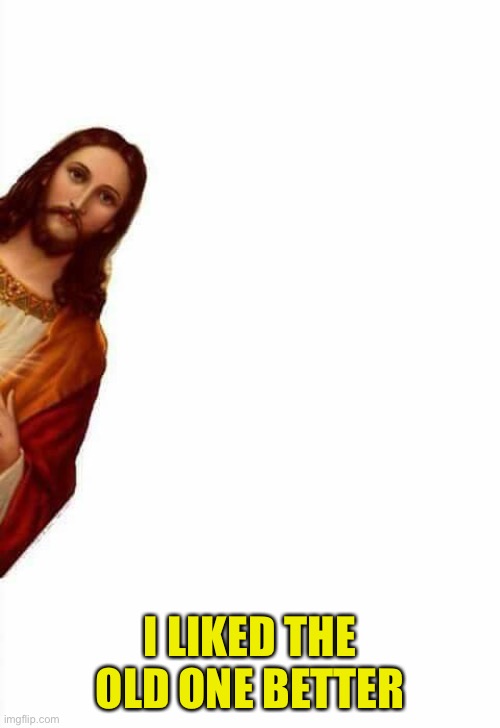 jesus watcha doin | I LIKED THE OLD ONE BETTER | image tagged in jesus watcha doin | made w/ Imgflip meme maker