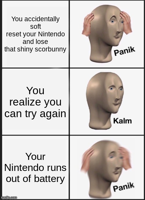 Pokemon Meme | You accidentally soft reset your Nintendo and lose that shiny scorbunny; You realize you can try again; Your Nintendo runs out of battery | image tagged in memes,panik kalm panik | made w/ Imgflip meme maker