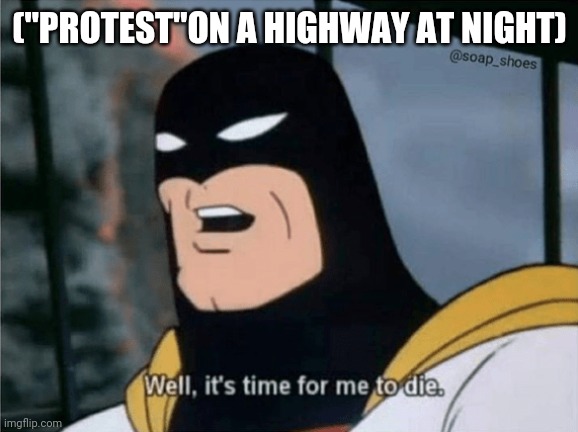 Space Ghost Well it's time for me to die. | ("PROTEST"ON A HIGHWAY AT NIGHT) | image tagged in space ghost well it's time for me to die | made w/ Imgflip meme maker