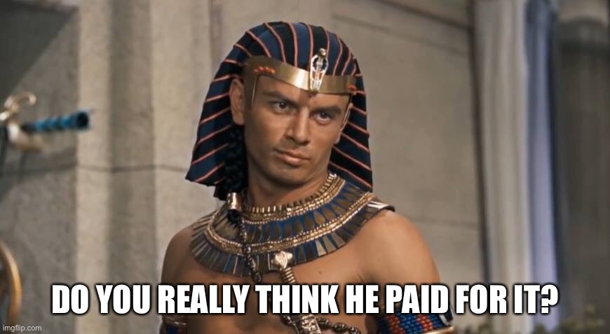 Rameses | DO YOU REALLY THINK HE PAID FOR IT? | image tagged in rameses | made w/ Imgflip meme maker