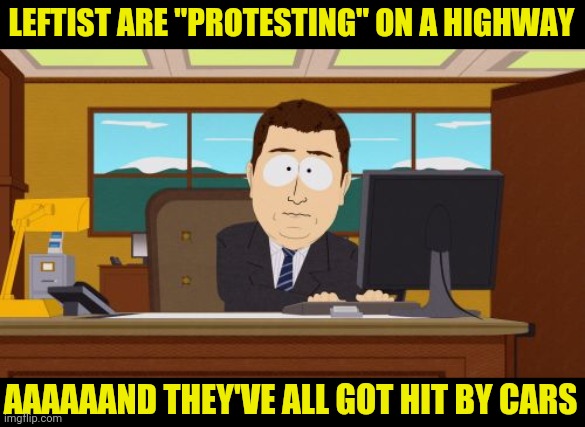 Aaaaand Its Gone Meme | LEFTIST ARE "PROTESTING" ON A HIGHWAY AAAAAAND THEY'VE ALL GOT HIT BY CARS | image tagged in memes,aaaaand its gone | made w/ Imgflip meme maker