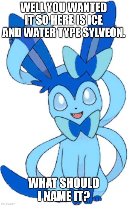 Won by one vote | WELL YOU WANTED IT SO HERE IS ICE AND WATER TYPE SYLVEON. WHAT SHOULD I NAME IT? | image tagged in there you go everyone is happy yaaaaaaaay | made w/ Imgflip meme maker