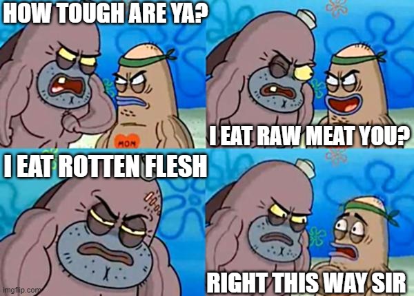 How Tough Are Ya? | HOW TOUGH ARE YA? I EAT RAW MEAT YOU? I EAT ROTTEN FLESH; RIGHT THIS WAY SIR | image tagged in how tough are you | made w/ Imgflip meme maker