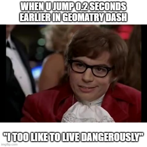 geomry | WHEN U JUMP 0.2 SECONDS EARLIER IN GEOMATRY DASH; "I TOO LIKE TO LIVE DANGEROUSLY" | image tagged in memes,i too like to live dangerously | made w/ Imgflip meme maker