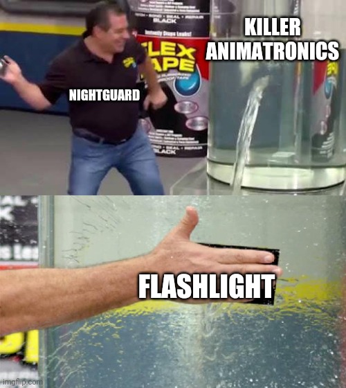 This is the only picture in the FNAF employee training manual | KILLER ANIMATRONICS; NIGHTGUARD; FLASHLIGHT | image tagged in flex tape | made w/ Imgflip meme maker