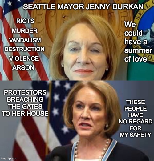 SEATTLE MAYOR JENNY DURKAN; RIOTS; We could have a summer of love; MURDER; VANDALISM; DESTRUCTION; VIOLENCE; ARSON; THESE PEOPLE HAVE NO REGARD FOR MY SAFETY; PROTESTORS BREACHING THE GATES TO HER HOUSE | made w/ Imgflip meme maker