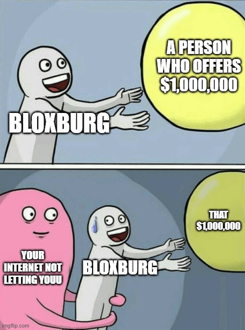 Running Away Balloon | A PERSON WHO OFFERS $1,000,000; BLOXBURG; THAT $1,000,000; YOUR INTERNET NOT LETTING YOUU; BLOXBURG | image tagged in memes,running away balloon | made w/ Imgflip meme maker