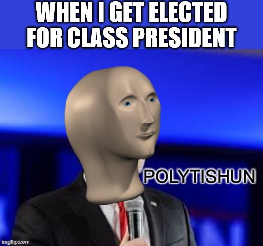 Polytishun | WHEN I GET ELECTED FOR CLASS PRESIDENT | image tagged in polytishun,i'm 15 so don't try it,who reads these | made w/ Imgflip meme maker