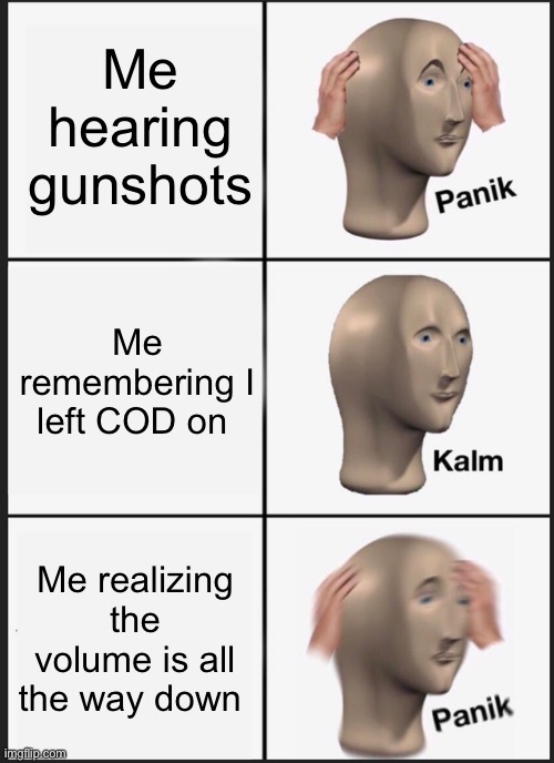 Panik Kalm Panik Meme | Me hearing gunshots; Me remembering I left COD on; Me realizing the volume is all the way down | image tagged in memes,panik kalm panik | made w/ Imgflip meme maker