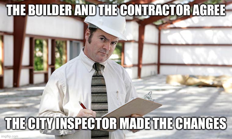 Building inspector  | THE BUILDER AND THE CONTRACTOR AGREE THE CITY INSPECTOR MADE THE CHANGES | image tagged in building inspector | made w/ Imgflip meme maker