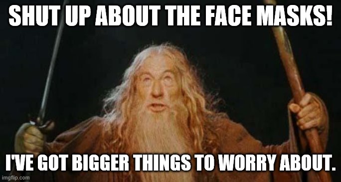 gandalf | SHUT UP ABOUT THE FACE MASKS! I'VE GOT BIGGER THINGS TO WORRY ABOUT. | image tagged in gandalf | made w/ Imgflip meme maker