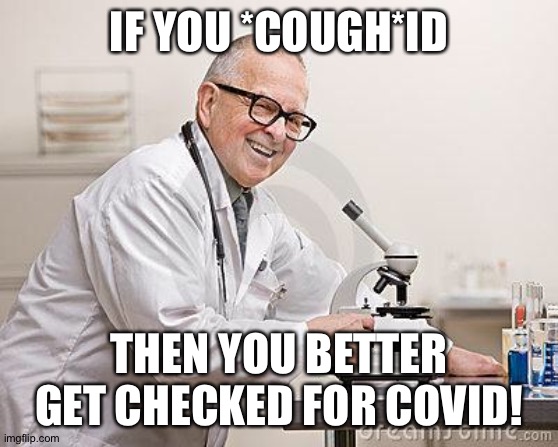 Terrible Pun, I Know | IF YOU *COUGH*ID; THEN YOU BETTER GET CHECKED FOR COVID! | image tagged in punny scientist,bad pun,puns,coronavirus,covid-19,cough | made w/ Imgflip meme maker