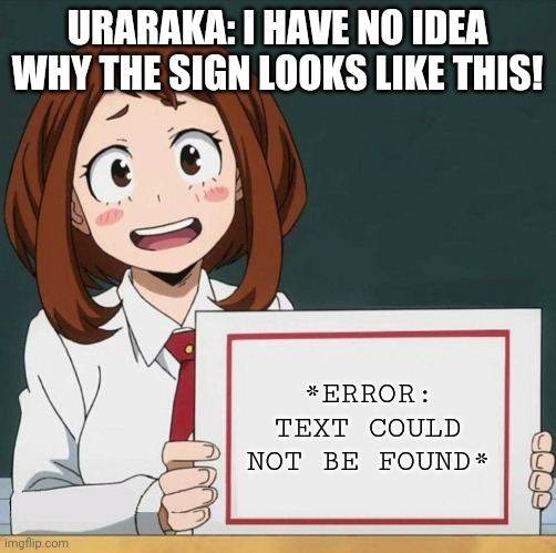 Uraraka's sign is out of ideas | URARAKA: I HAVE NO IDEA WHY THE SIGN LOOKS LIKE THIS! *ERROR: TEXT COULD NOT BE FOUND* | image tagged in uraraka blank paper | made w/ Imgflip meme maker