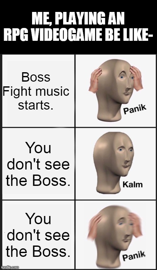 Panik Kalm Panik | ME, PLAYING AN RPG VIDEOGAME BE LIKE-; Boss Fight music starts. You don't see the Boss. You don't see the Boss. | image tagged in memes,panik kalm panik | made w/ Imgflip meme maker