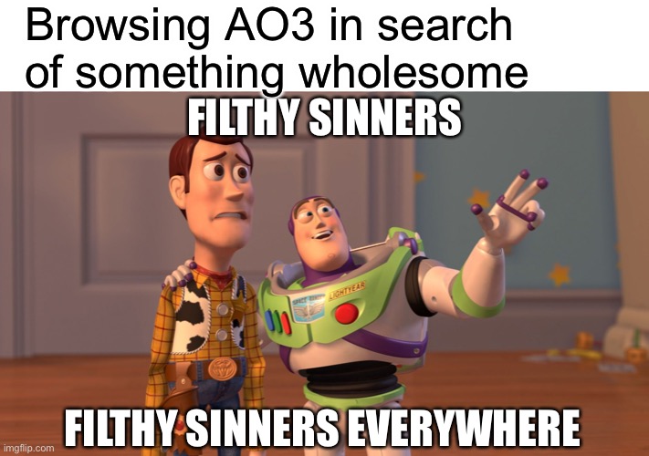 Y’all ever have this problem? | Browsing AO3 in search of something wholesome; FILTHY SINNERS; FILTHY SINNERS EVERYWHERE | image tagged in x x everywhere,undertale,wheres the mind bleach | made w/ Imgflip meme maker
