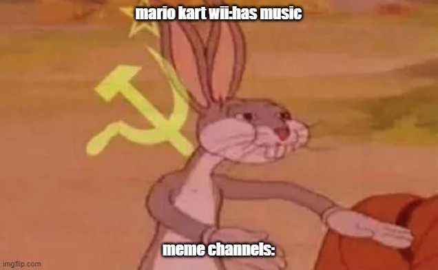 yeeeeeeeeeeeeeeeeeee | mario kart wii:has music; meme channels: | image tagged in bugs bunny communist | made w/ Imgflip meme maker