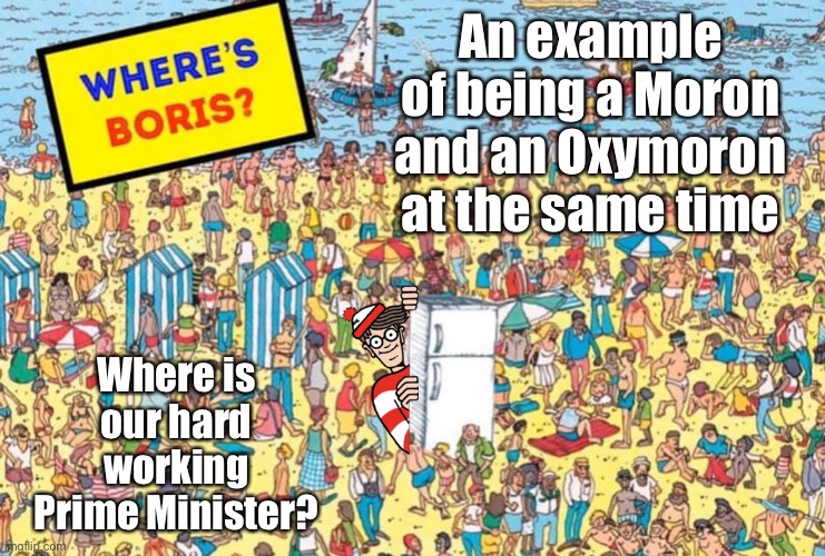 Where’s Boris | An example of being a Moron and an Oxymoron at the same time; Where is our hard working Prime Minister? | image tagged in wheres boris | made w/ Imgflip meme maker