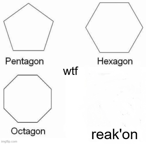 Pentagon Hexagon Octagon Meme | wtf; reak'on | image tagged in memes,pentagon hexagon octagon | made w/ Imgflip meme maker