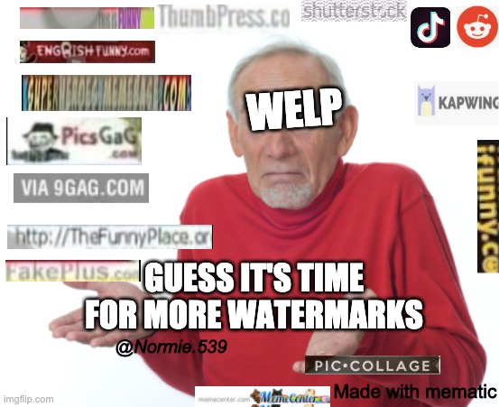 Guess I'll die  | WELP GUESS IT'S TIME FOR MORE WATERMARKS Made with mematic @Normie.539 | image tagged in guess i'll die | made w/ Imgflip meme maker