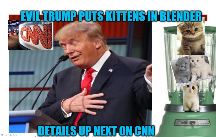 DON'T BELIEVE THE LIBERAL MEDIA | EVIL TRUMP PUTS KITTENS IN BLENDER; DETAILS UP NEXT ON CNN | image tagged in cnn fake news,liberal logic,fake people,biased media,fake news | made w/ Imgflip meme maker