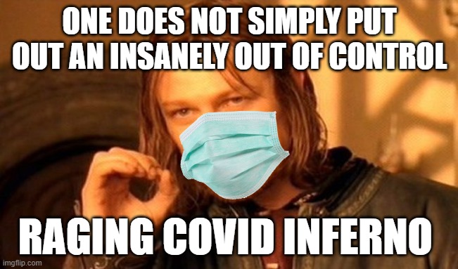 One Does Not Simply | ONE DOES NOT SIMPLY PUT OUT AN INSANELY OUT OF CONTROL; RAGING COVID INFERNO | image tagged in memes,one does not simply,covidiots,coronavirus,coronavirus meme,covid-19 | made w/ Imgflip meme maker