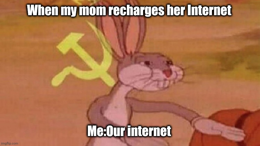 Our internet | When my mom recharges her Internet; Me:Our internet | image tagged in our meme | made w/ Imgflip meme maker