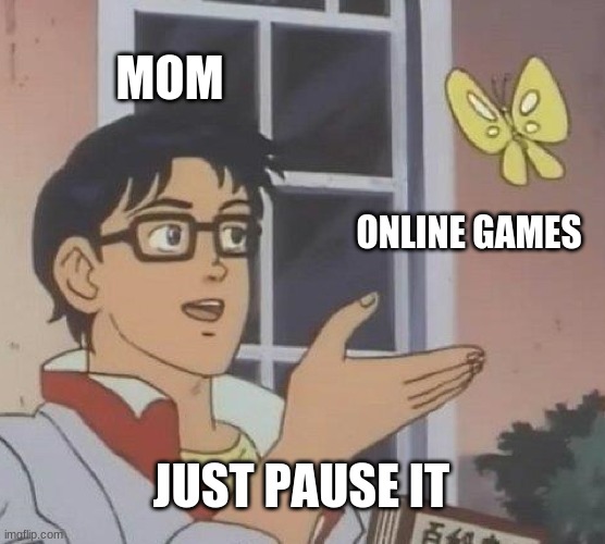 Is This A Pigeon Meme | MOM; ONLINE GAMES; JUST PAUSE IT | image tagged in memes,is this a pigeon | made w/ Imgflip meme maker