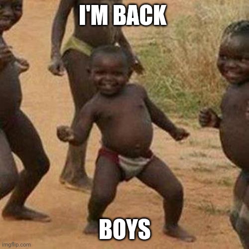 I'm back from two days | I'M BACK; BOYS | image tagged in memes,third world success kid | made w/ Imgflip meme maker