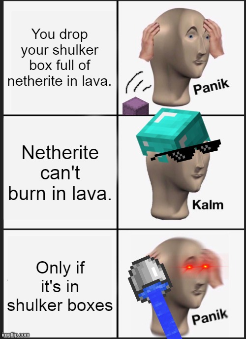 Panik Kalm Panik | You drop your shulker box full of netherite in lava. Netherite can't burn in lava. Only if it's in shulker boxes | image tagged in memes,panik kalm panik | made w/ Imgflip meme maker