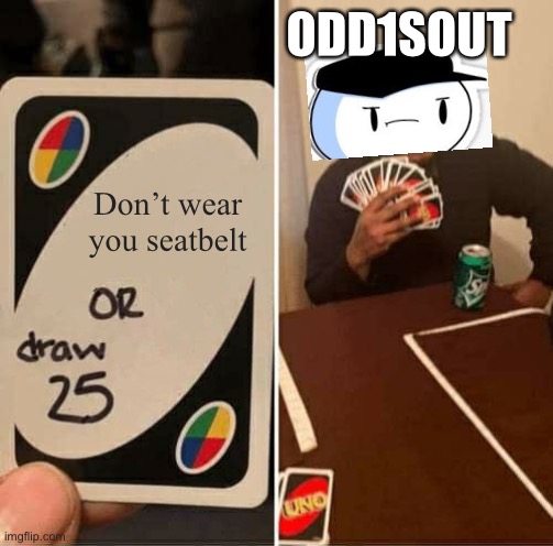 A lesson | ODD1SOUT; Don’t wear you seatbelt | image tagged in memes,uno draw 25 cards,theodd1sout | made w/ Imgflip meme maker
