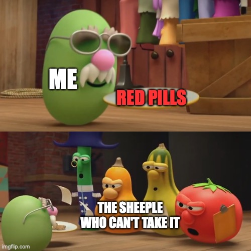 Veggietales "Need a snack?" | ME; RED PILLS; THE SHEEPLE WHO CAN'T TAKE IT | image tagged in veggietales need a snack,red pill blue pill,blue pill,sheeple,q anon,truth | made w/ Imgflip meme maker